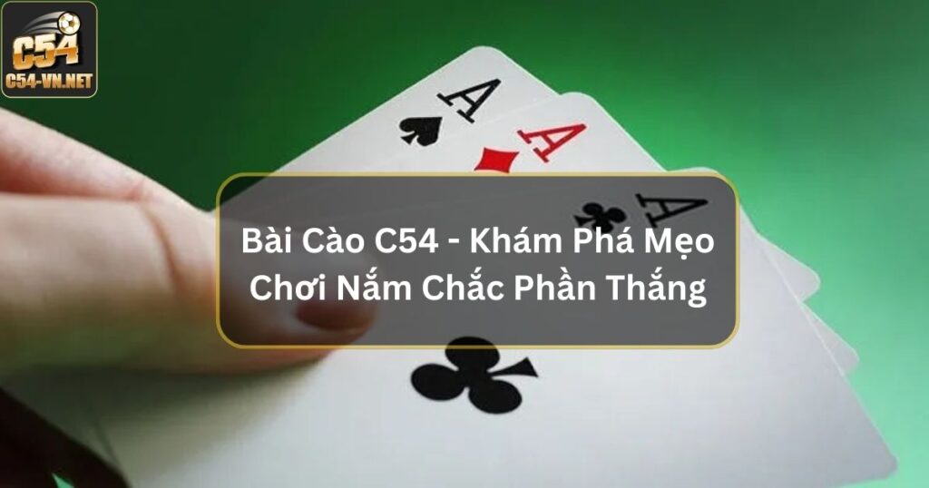 Bài Cào C54 - Khám Phá Mẹo Chơi Hay Nắm Chắc Phần Thắng