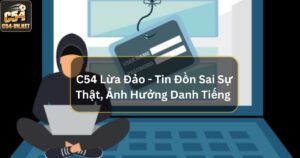 C54 Lừa Đảo - Tin Đồn Sai Sự Thật, Ảnh Hưởng Danh Tiếng 