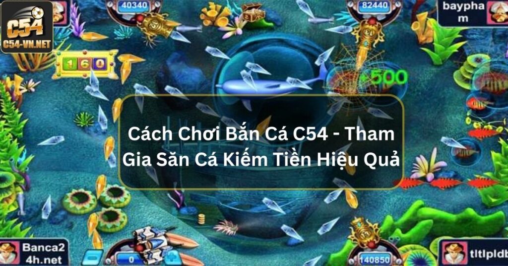 Cách Chơi Bắn Cá C54 - Tham Gia Săn Cá Kiếm Tiền Hiệu Quả