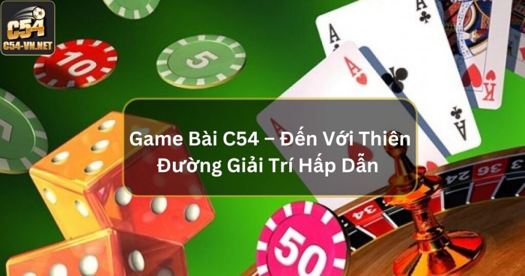 Game Bài C54 – Đến Với Thiên Đường Giải Trí Vô Cùng Hấp Dẫn 