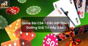 Game Bài C54 – Đến Với Thiên Đường Giải Trí Vô Cùng Hấp Dẫn 