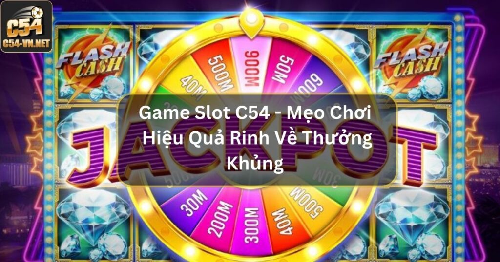 Game Slot C54 - Mẹo Chơi Hiệu Quả Rinh Về Thưởng Khủng 