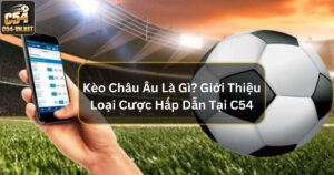 Kèo Châu Âu Là Gì? Giới Thiệu Loại Cược Hấp Dẫn Tại C54