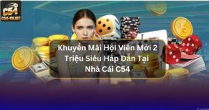 Khuyến Mãi Hội Viên Mới 2 Triệu Siêu Hấp Dẫn Tại Nhà Cái C54