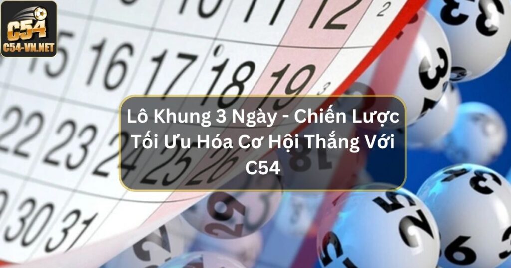 Lô Khung 3 Ngày - Chiến Lược Tối Ưu Hóa Cơ Hội Thắng Với C54