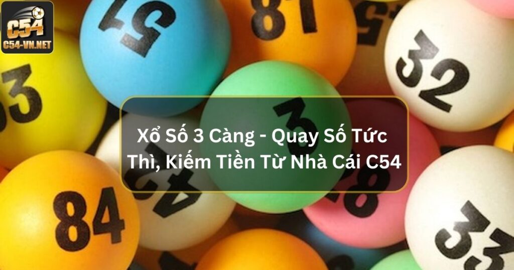 Xổ Số 3 Càng - Quay Số Tức Thì, Kiếm Tiền Từ Nhà Cái C54